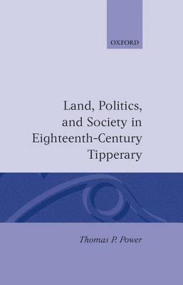 Land, Politics, and Society in Eighteenth-Century Tipperary - Thomas P. Power - cover