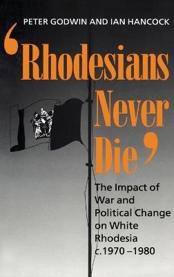 Rhodesians Never Die: The Impact of War and Political Change on White Rhodesia c.1970-1980 - Peter Godwin,Ian Hancock - cover