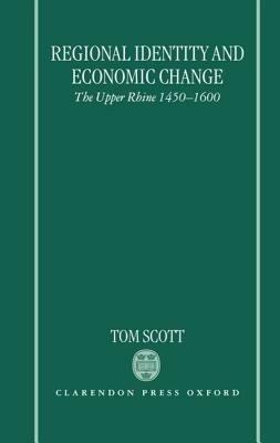 Regional Identity and Economic Change: The Upper Rhine 1450-1600 - Tom Scott - cover