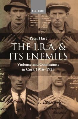 The I.R.A. and its Enemies: Violence and Community in Cork, 1916-1923 - Peter Hart - cover