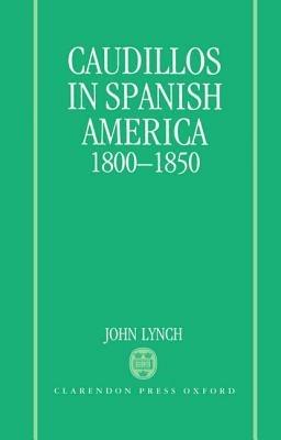 Caudillos in Spanish America 1800-1850 - John Lynch - cover