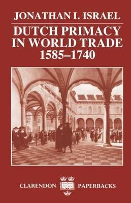 Dutch Primacy in World Trade, 1585-1740 - Jonathan I. Israel - cover