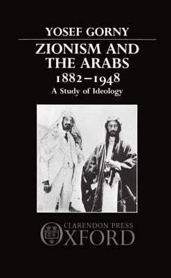 Zionism and the Arabs 1882-1948: A Study of Ideology - Yosef Gorny - cover