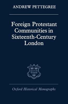 Foreign Protestant Communities in Sixteenth-Century London - Andrew Pettegree - cover