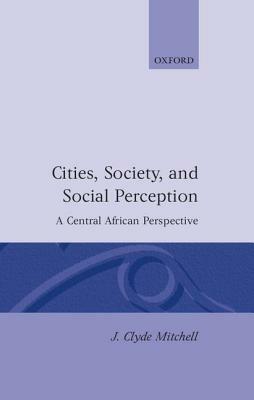 Cities, Society, and Social Perception: A Central African Perspective - J. Clyde Mitchell - cover