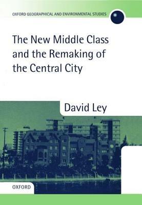 The New Middle Class and the Remaking of the Central City - David Ley - cover