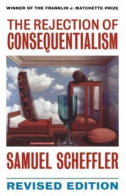 The Rejection of Consequentialism: A Philosophical Investigation of the Considerations Underlying Rival Moral Conceptions - Samuel Scheffler - cover