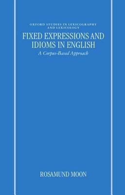 Fixed Expressions and Idioms in English: A Corpus-Based Approach - Rosamund Moon - cover