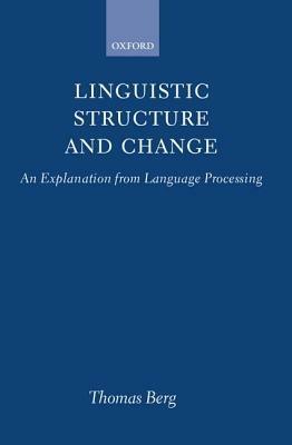 Linguistic Structure and Change: An Explanation from Language Processing - Thomas Berg - cover