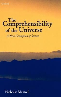 The Comprehensibility of the Universe: A New Conception of Science - Nicholas Maxwell - cover