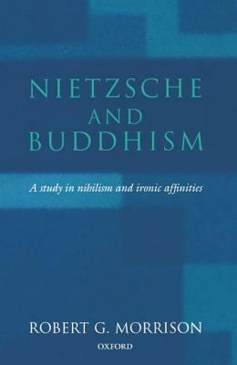 Nietzsche and Buddhism: A Study in Nihilism and Ironic Affinities - Robert G. Morrison - cover