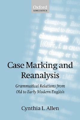 Case Marking and Reanalysis: Grammatical Relations from Old to Early Modern English - Allen - cover