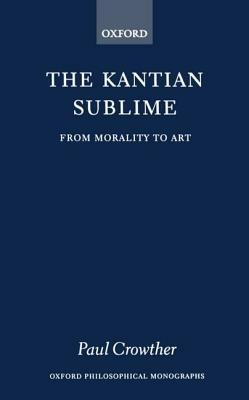 The Kantian Sublime: From Morality to Art - Paul Crowther - cover