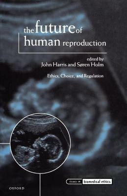 The Future of Human Reproduction: Ethics, Choice, and Regulation - cover