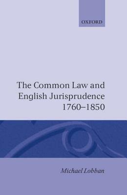 The Common Law and English Jurisprudence, 1760-1850 - Michael Lobban - cover