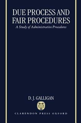 Due Process and Fair Procedures: A Study of Administrative Procedures - D. J. Galligan - cover