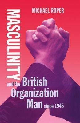 Masculinity and the British Organization Man since 1945 - Michael Roper - cover