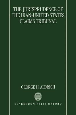 The Jurisprudence of the Iran-United States Claims Tribunal - George H. Aldrich - cover