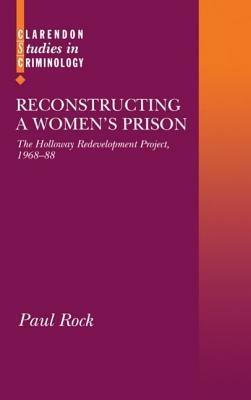 Reconstructing a Women's Prison: The Holloway Redevelopment Project, 1968-88 - Paul Rock - cover
