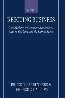 Rescuing Business: The Making of Corporate Bankruptcy Law in England and the United States - Bruce G. Carruthers,Terence C. Halliday - cover