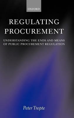 Regulating Procurement: Understanding the Ends and Means of Public Procurement Regulation - Peter Trepte - cover