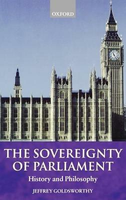 The Sovereignty of Parliament: History and Philosophy - Jeffrey Goldsworthy - cover