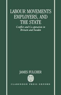 Labour Movements, Employers, and the State: Conflict and Co-operation in Britain and Sweden - James Fulcher - cover