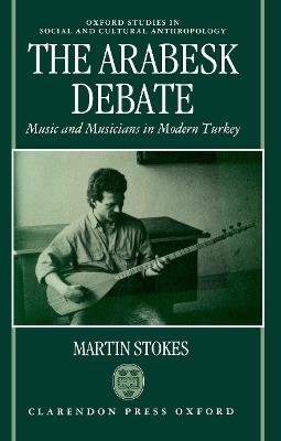 The Arabesk Debate: Music and Musicians in Modern Turkey - Martin Stokes - cover