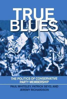 True Blues: The Politics of Conservative Party Membership - Paul Whiteley,Patrick Seyd,Jeremy Richardson - cover