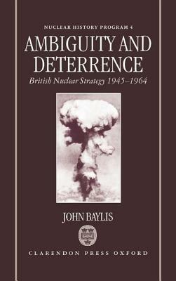 Ambiguity and Deterrence: British Nuclear Strategy 1945-1964 - John Baylis - cover
