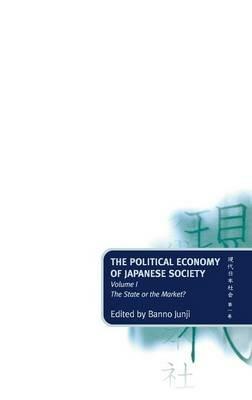 The Political Economy of Japanese Society: Volume 1: The State or the Market? - cover