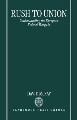 Rush to Union: Understanding the European Federal Bargain - David McKay - cover