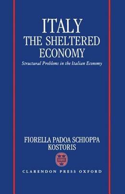 Italy: The Sheltered Economy: Structural Problems in the Italian Economy - Fiorella Padoa Schioppa Kostoris - cover