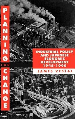 Planning for Change: Industrial Policy and Japanese Economic Development 1945-1990 - James E. Vestal - cover