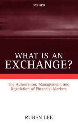 What is an Exchange?: Automation, Management, and Regulation of Financial Markets - Ruben Lee - cover