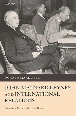John Maynard Keynes and International Relations: Economic Paths to War and Peace - Donald Markwell - cover