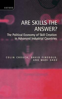 Are Skills the Answer?: The Political Economy of Skill Creation in Advanced Industrial Countries - Colin Crouch,David Finegold,Mari Sako - cover