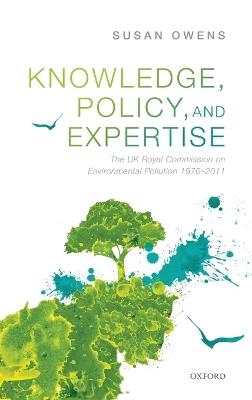 Knowledge, Policy, and Expertise: The UK Royal Commission on Environmental Pollution 1970-2011 - Susan Owens - cover