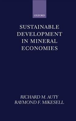Sustainable Development in Mineral Economies - Richard M. Auty,Raymond F. Mikesell - cover