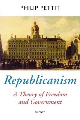 Republicanism: A Theory of Freedom and Government - Philip Pettit - cover