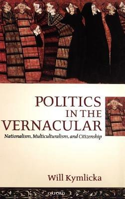 Politics in the Vernacular: Nationalism, Multiculturalism, and Citizenship - Will Kymlicka - cover