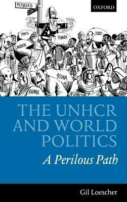 The UNHCR and World Politics: A perilious path - Gil Loescher - cover