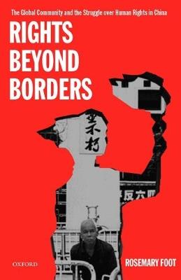 Rights Beyond Borders: The Global Community and the Struggle over Human Rights in China - Rosemary Foot - cover