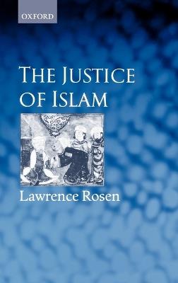 The Justice of Islam: Comparative Perspectives on Islamic Law and Society - Lawrence Rosen - cover