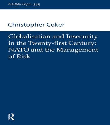 Globalisation and Insecurity in the Twenty-First Century: NATO and the Management of Risk - Christopher Coker - cover