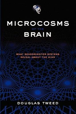 Microcosms of the Brain: What sensorimotor systems reveal about the mind - Tweed - cover