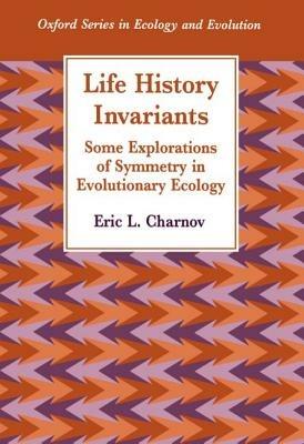 Life History Invariants: Some Explorations of Symmetry in Evolutionary Ecology - Charnov - cover