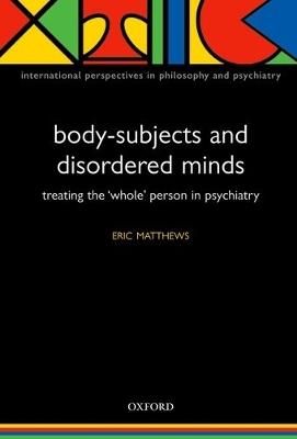 Body-Subjects and Disordered Minds: Treating the whole person in psychiatry - Eric Matthews - cover