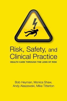 Risk, Safety and Clinical Practice: Health care through the lens of risk - Bob Heyman,Andy Alaszewski,Monica Shaw - cover