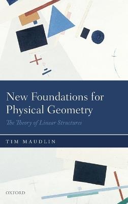 New Foundations for Physical Geometry: The Theory of Linear Structures - Tim Maudlin - cover